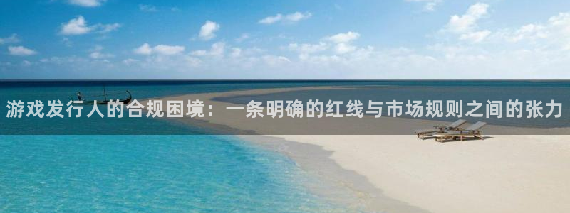陕西省西安市pp电子子文化创意：游戏发行人的合规困境：一条明确的红线与市场规则之间的张力
