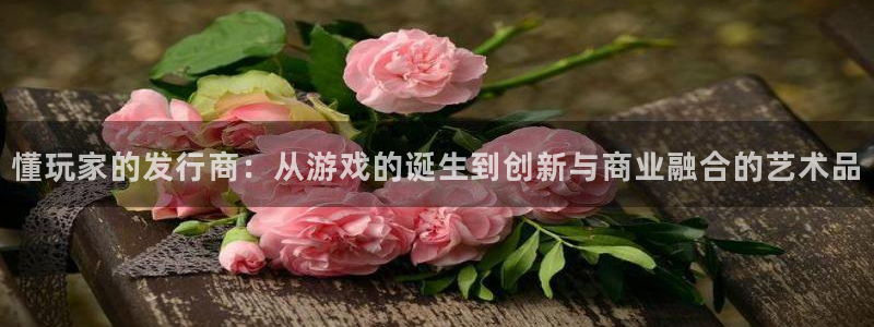 pp电子子音乐：懂玩家的发行商：从游戏的诞生到创新与商业融合的艺术品