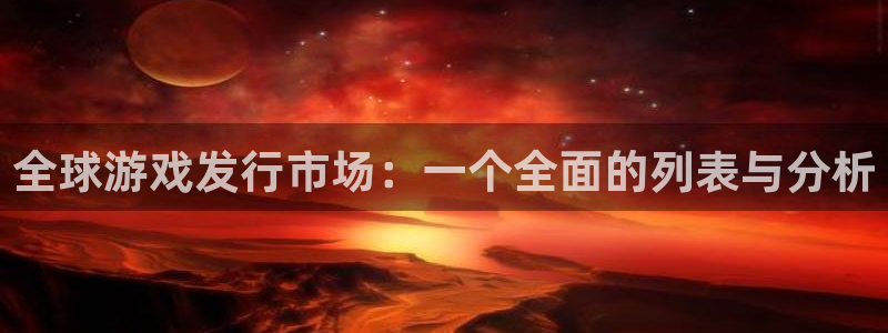 pp电子官网平台会黑款吗：全球游戏发行市场：一个全面的列表与分析