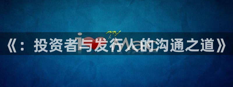 pp电子官网登录注册不了：《：投资者与发行人的沟通之道》