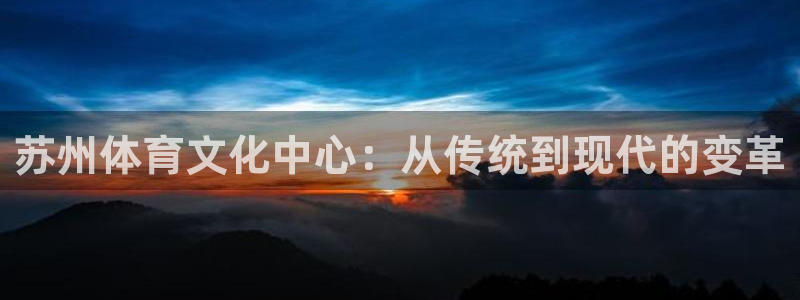 k1体育app下载链接：苏州体育文化中心：从传统到现代的变革