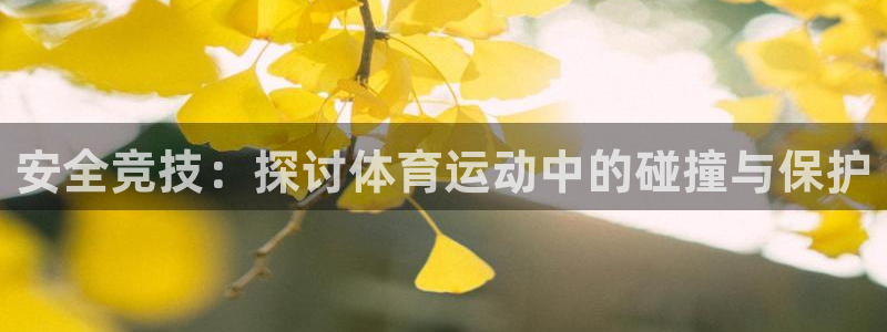 k1体育平台下载：安全竞技：探讨体育运动中的碰撞与保护