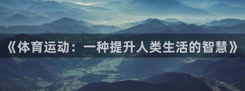 k1体育十年平台：《体育运动：一种提升人类生活的智慧》