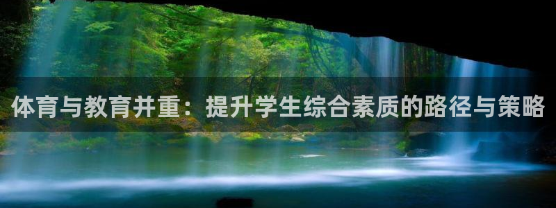 k1体育app下载链接：体育与教育并重：提升学生综合素质的路径与策略