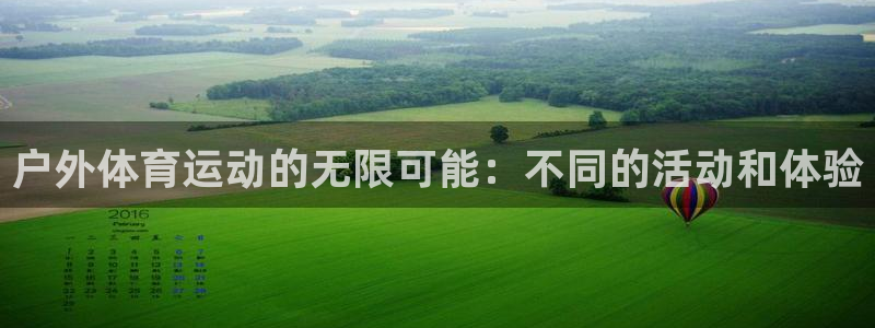 k1体育棋牌网址：户外体育运动的无限可能：不同的活动和体验