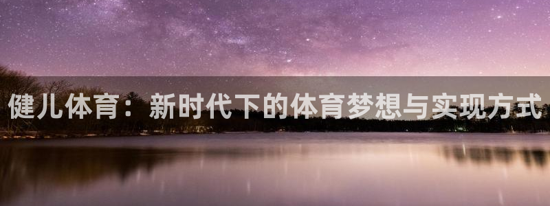 k1体育app：健儿体育：新时代下的体育梦想与实现方式